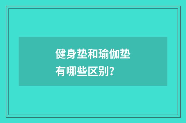 健身垫和瑜伽垫有哪些区别？