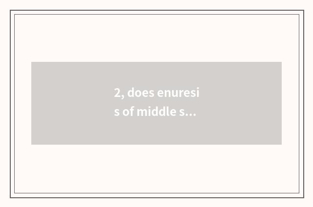 2, does enuresis of middle shift cheeper teach measure?