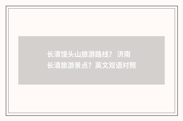 长清馒头山旅游路线？ 济南长清旅游景点？英文双语对照