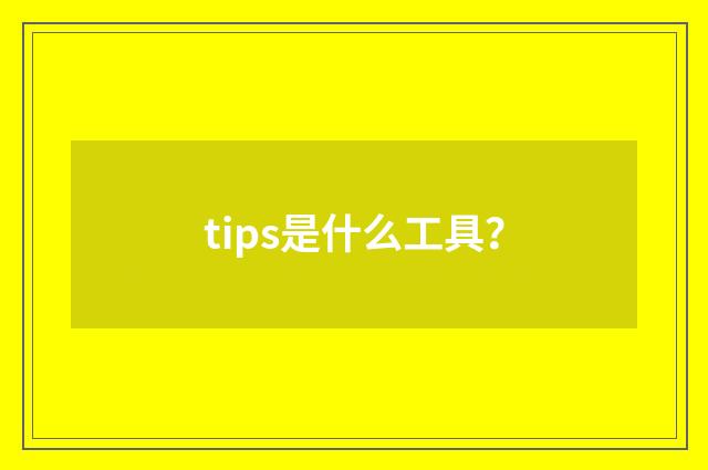 tips是什么工具?