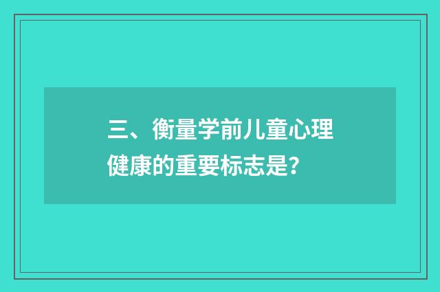 三、衡量学前儿童心理健康的重要标志是?