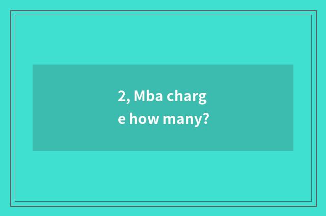 2, Mba charge how many?