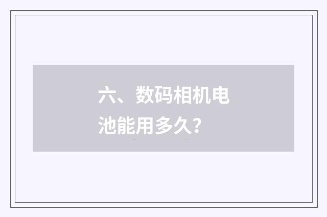 六、数码相机电池能用多久?