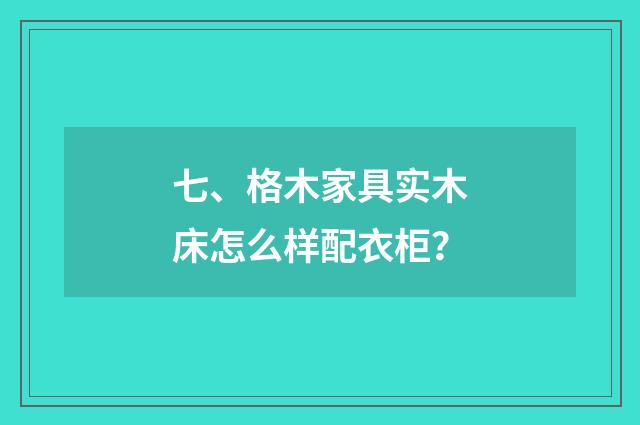 七、格木家具实木床怎么样配衣柜?