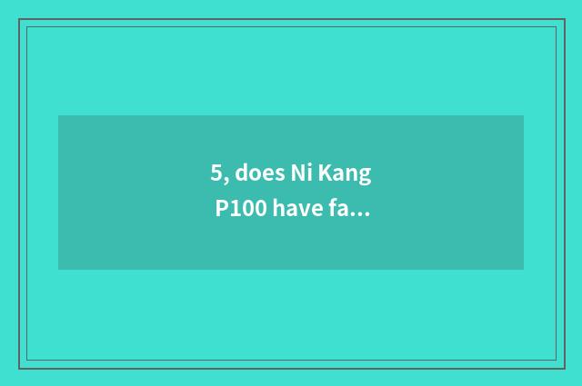 5, does Ni Kang P100 have face-lifting opportunity?
