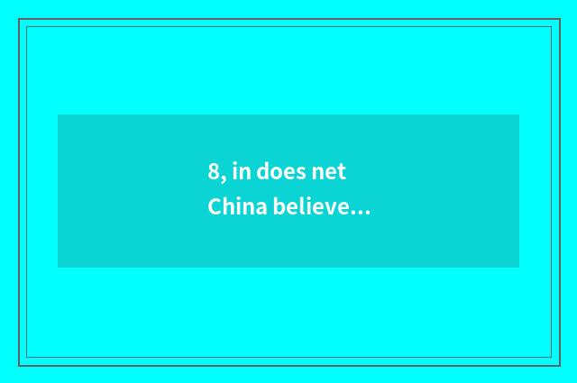 8, in does net China believe Inc. of science and technology how?