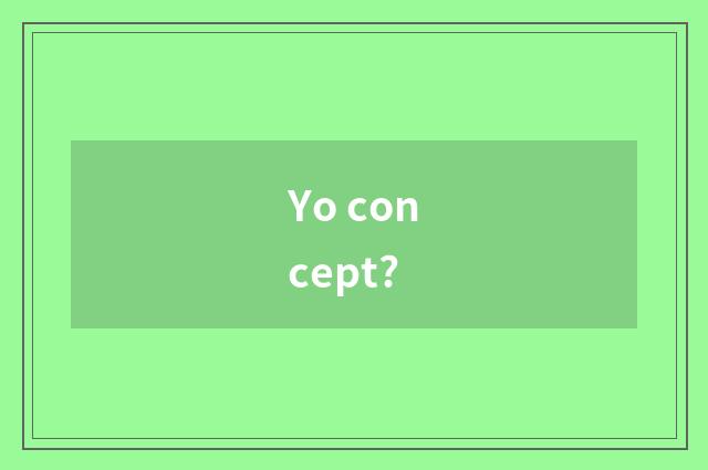 Yo concept?