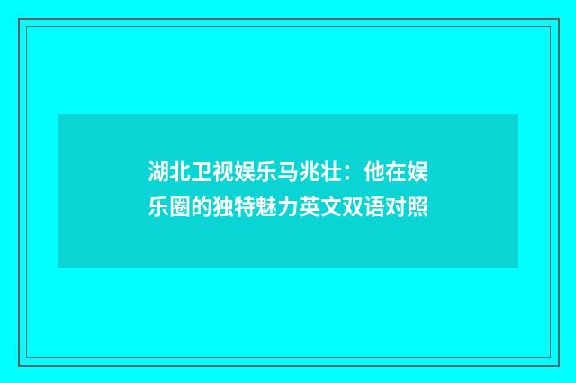 湖北卫视娱乐马兆壮：他在娱乐圈的独特魅力英文双语对照