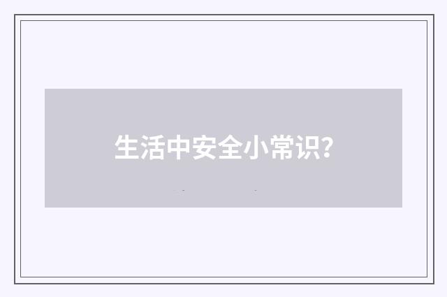 生活中安全小常识?