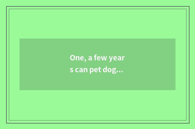 One, a few years can pet dog live?