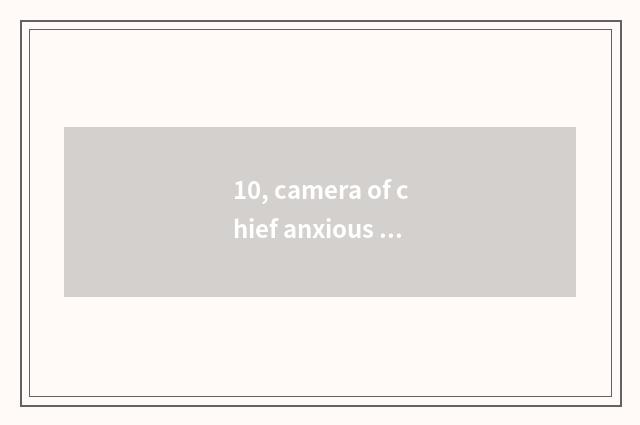 10, camera of chief anxious card which good?