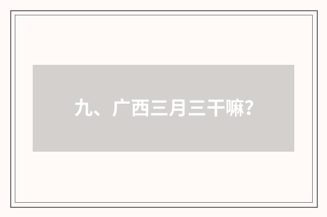 九、广西三月三干嘛?