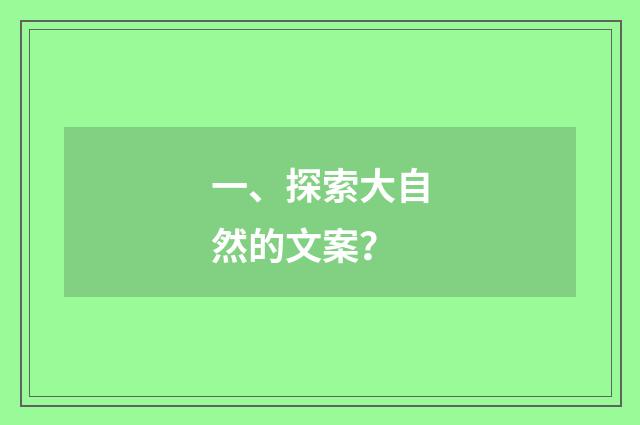 一、探索大自然的文案？