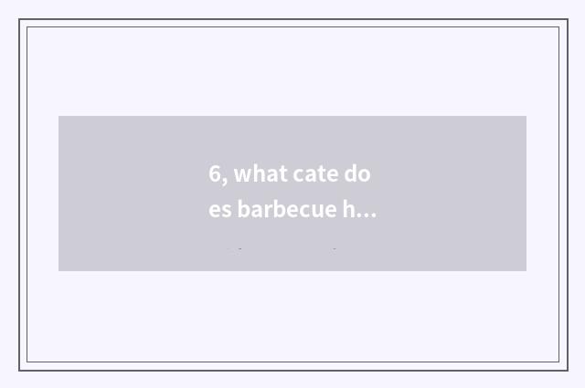 6, what cate does barbecue have?