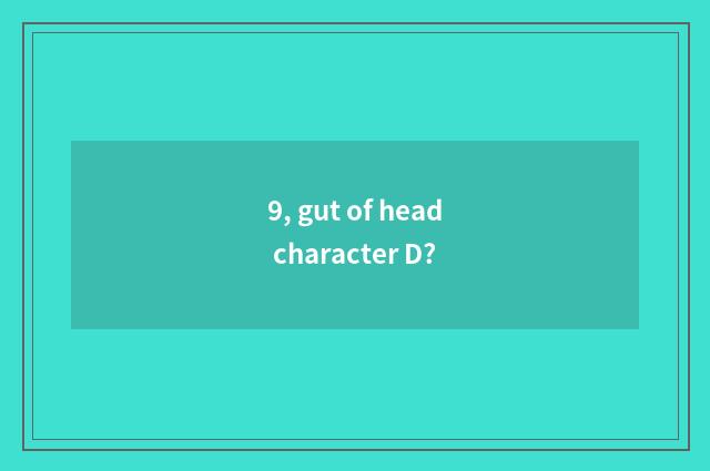 9, gut of head character D?