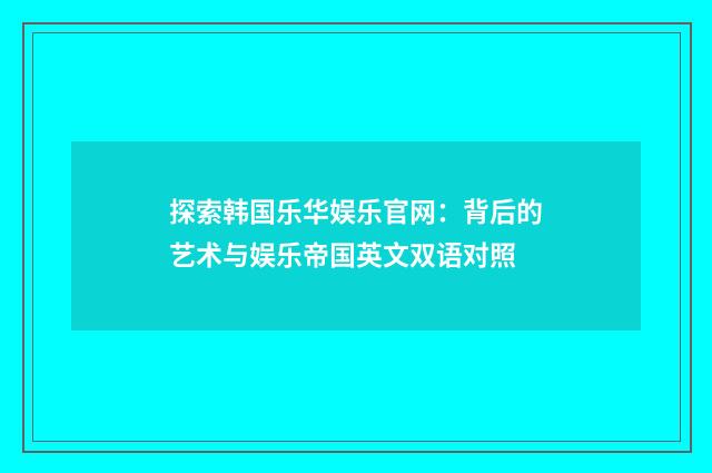 探索韩国乐华娱乐官网:背后的艺术与娱乐帝国英文双语对照