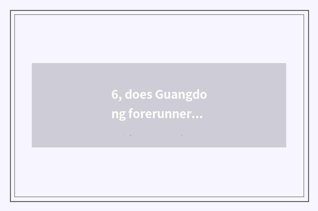 6, does Guangdong forerunner inspect introduction of limited company of message