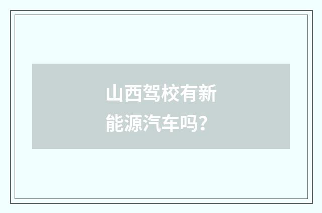 山西驾校有新能源汽车吗?