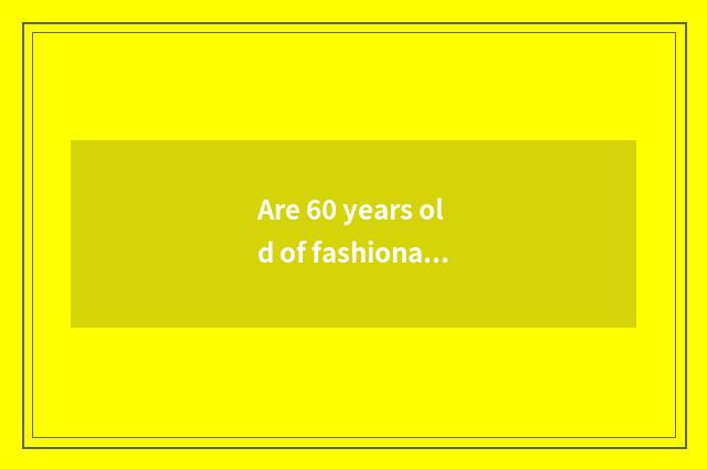 Are 60 years old of fashionable grandfathers too unripe what to send the gift?