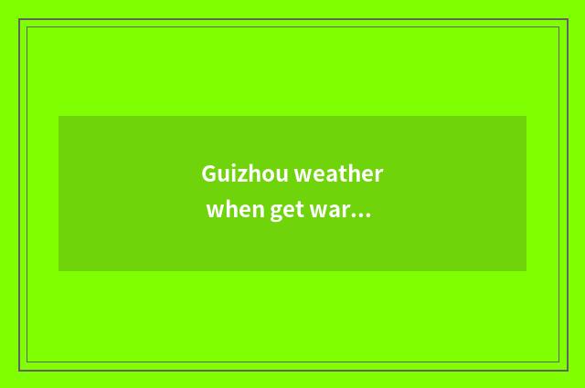 Guizhou weather when get warm again after a cold spell?
