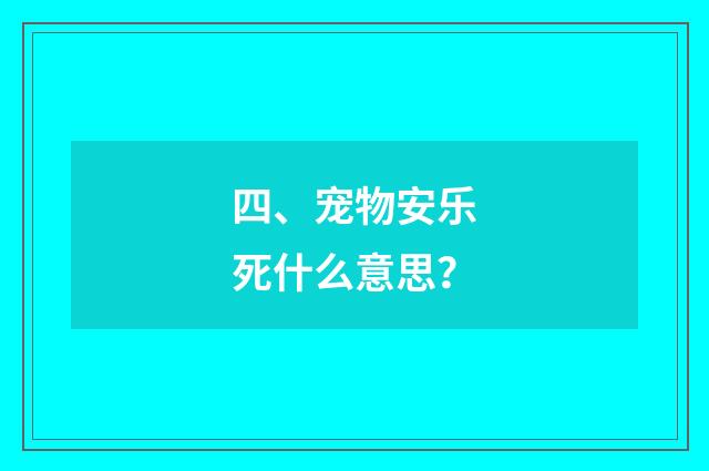 四、宠物安乐死什么意思？