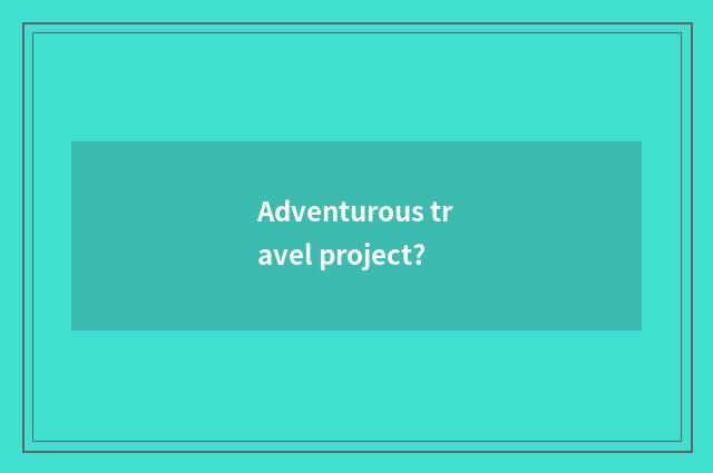 Adventurous travel project?