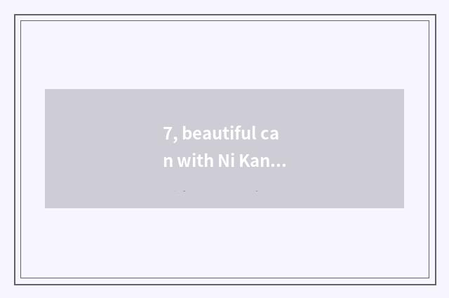 7, beautiful can with Ni Kang which good? Beautiful can with Ni Kang which good?