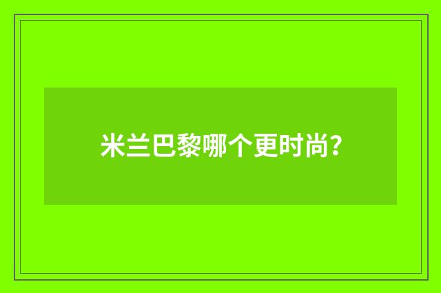 米兰巴黎哪个更时尚?