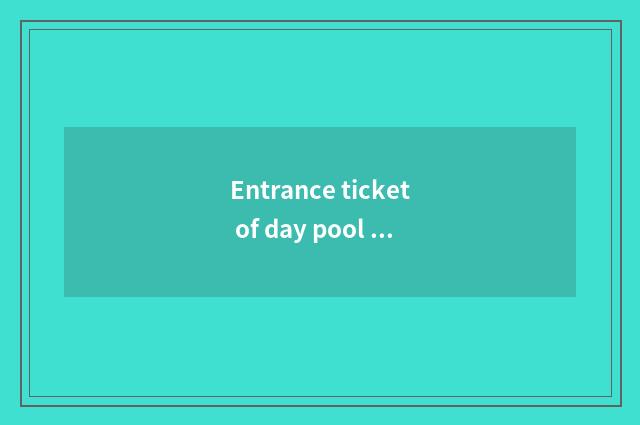 Entrance ticket of day pool park?