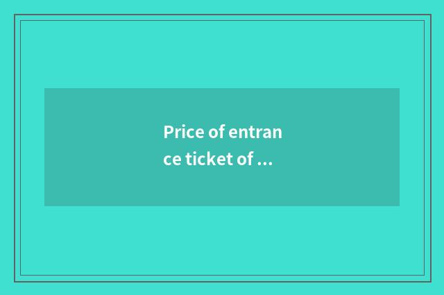 Price of entrance ticket of Changchun travel tourist attraction?