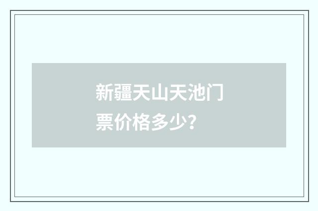 新疆天山天池门票价格多少?
