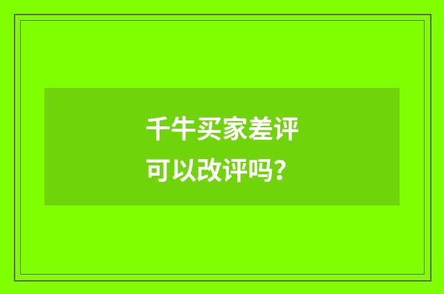 千牛买家差评可以改评吗?