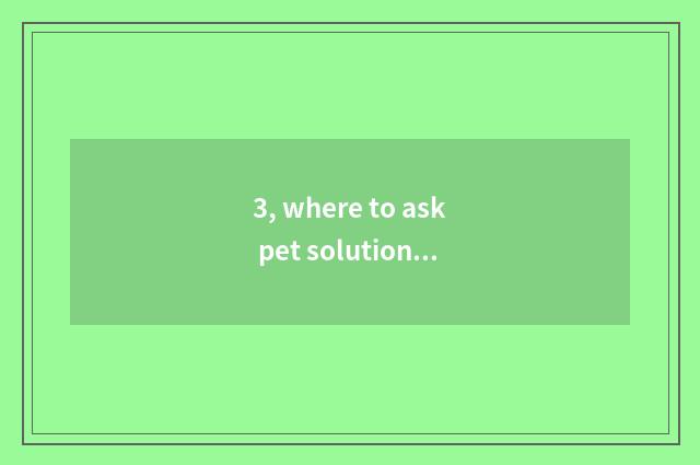 3, where to ask pet solution to the lock is in?