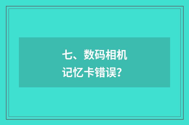 七、数码相机记忆卡错误？