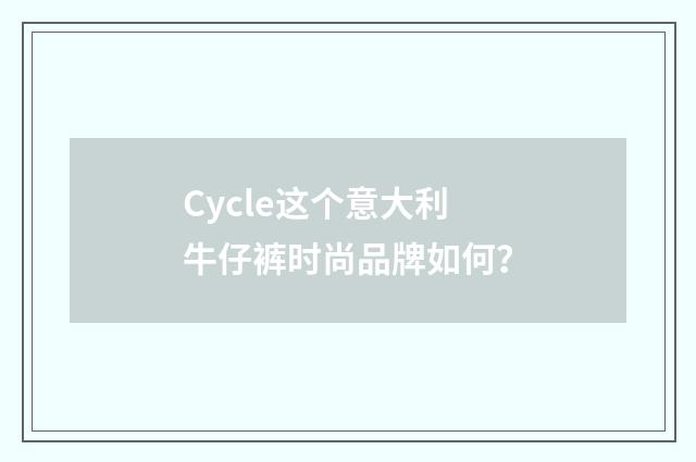 Cycle这个意大利牛仔裤时尚品牌如何?