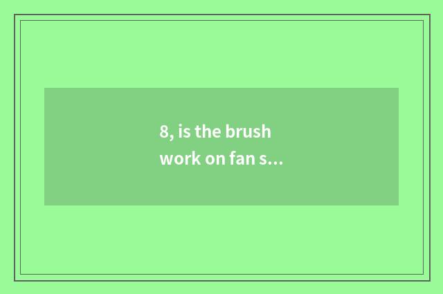 8, is the brushwork on fan simple?