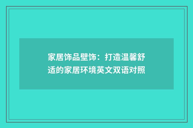 家居饰品壁饰：打造温馨舒适的家居环境英文双语对照