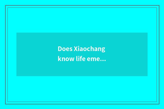Does Xiaochang know life emergency treatment?