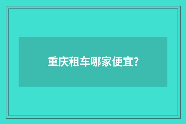 重庆租车哪家便宜?