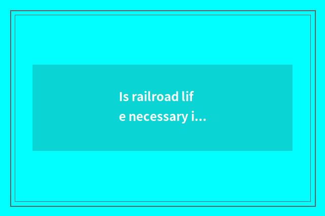 Is railroad life necessary intellectual encyclopedia?