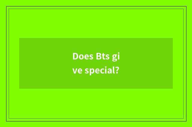 Does Bts give special?