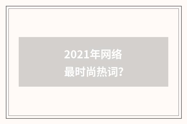 2021年网络最时尚热词？