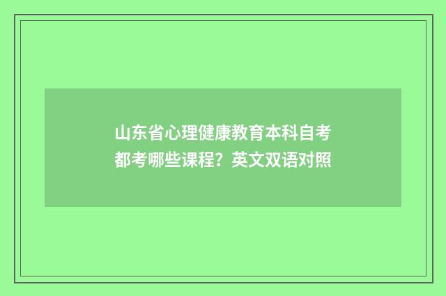 山东省心理健康教育本科自考都考哪些课程?英文双语对照