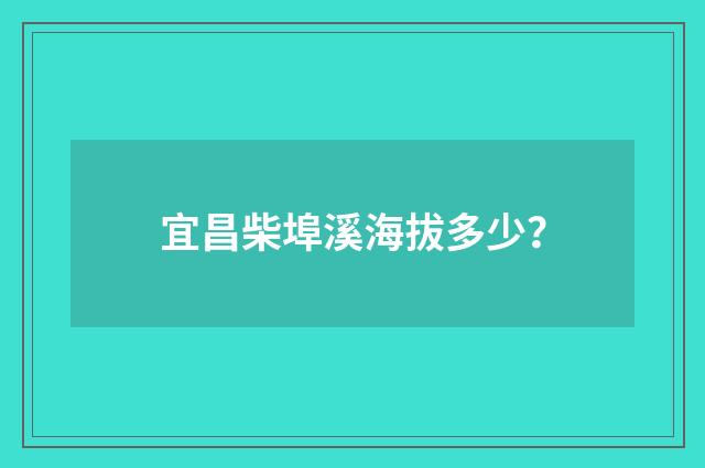 宜昌柴埠溪海拔多少?
