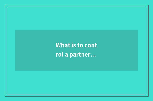 What is to control a partner?