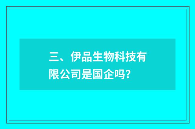 三、伊品生物科技有限公司是国企吗？