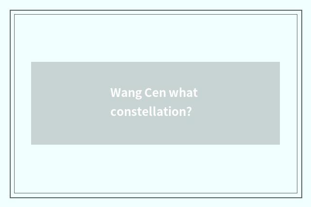 Wang Cen what constellation?