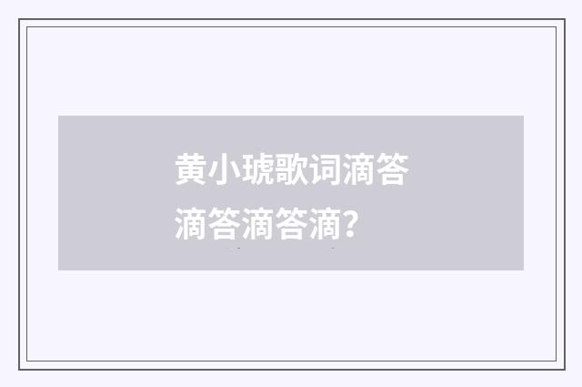 黄小琥歌词滴答滴答滴答滴?