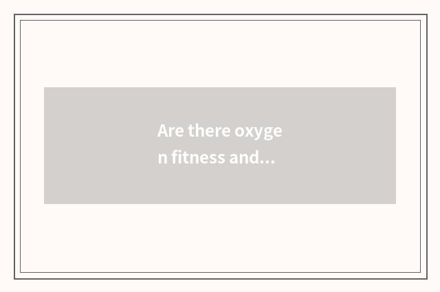 Are there oxygen fitness and the distinction of the fitness that do not have oxy