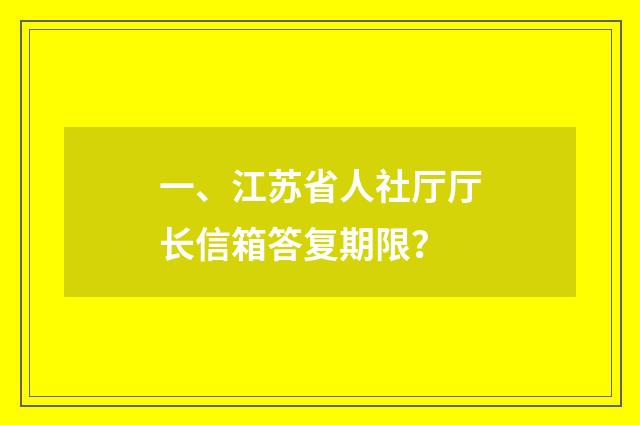 一、江苏省人社厅厅长信箱答复期限？